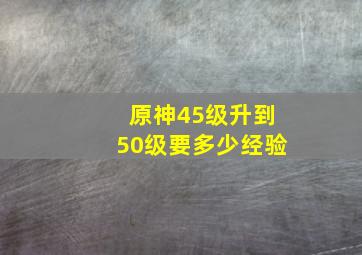 原神45级升到50级要多少经验