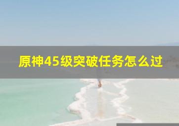 原神45级突破任务怎么过