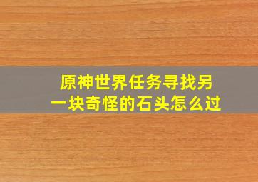 原神世界任务寻找另一块奇怪的石头怎么过