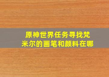 原神世界任务寻找梵米尔的画笔和颜料在哪