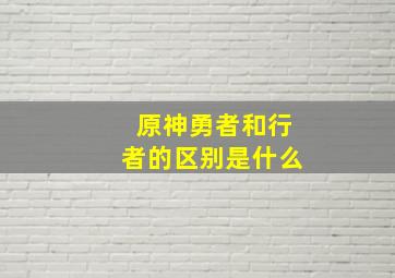 原神勇者和行者的区别是什么