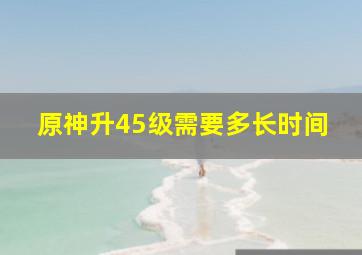 原神升45级需要多长时间