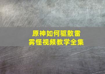 原神如何驱散雷雾怪视频教学全集