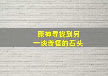 原神寻找到另一块奇怪的石头