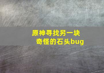 原神寻找另一块奇怪的石头bug