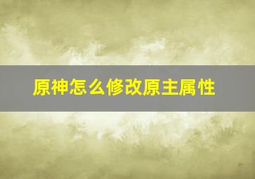 原神怎么修改原主属性