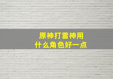 原神打雷神用什么角色好一点