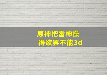 原神把雷神操得欲罢不能3d