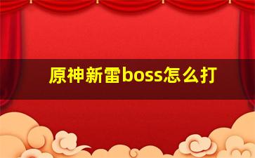 原神新雷boss怎么打