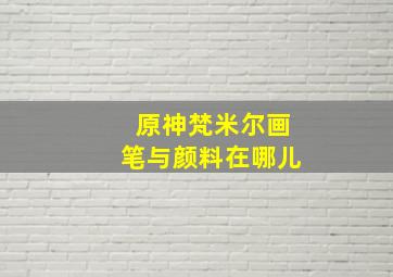 原神梵米尔画笔与颜料在哪儿