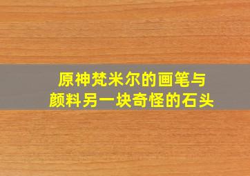 原神梵米尔的画笔与颜料另一块奇怪的石头