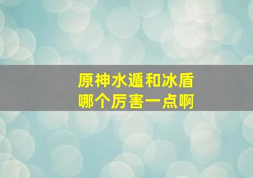 原神水遁和冰盾哪个厉害一点啊