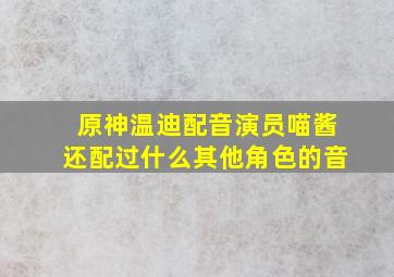 原神温迪配音演员喵酱还配过什么其他角色的音