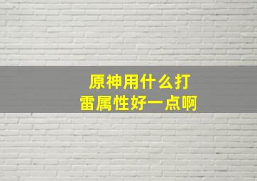 原神用什么打雷属性好一点啊