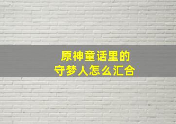 原神童话里的守梦人怎么汇合