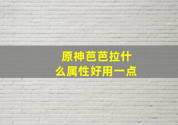 原神芭芭拉什么属性好用一点