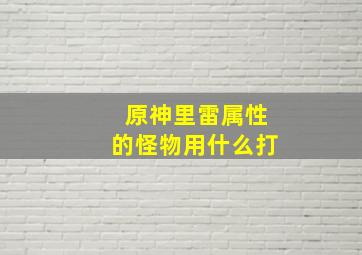 原神里雷属性的怪物用什么打