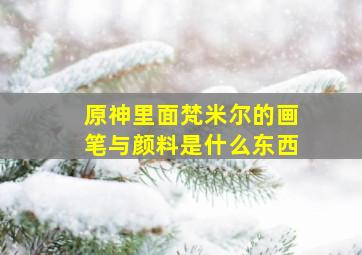 原神里面梵米尔的画笔与颜料是什么东西