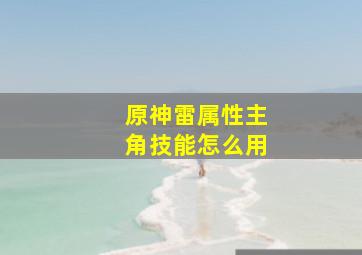 原神雷属性主角技能怎么用