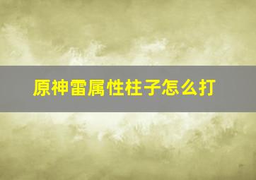 原神雷属性柱子怎么打