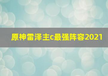 原神雷泽主c最强阵容2021