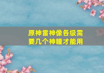 原神雷神像各级需要几个神瞳才能用