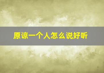 原谅一个人怎么说好听