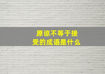 原谅不等于接受的成语是什么