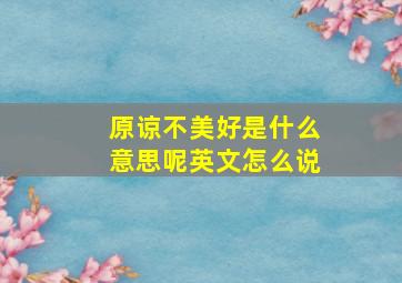 原谅不美好是什么意思呢英文怎么说