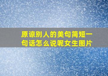 原谅别人的美句简短一句话怎么说呢女生图片