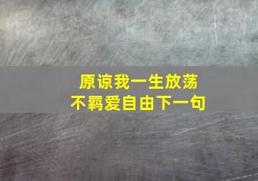 原谅我一生放荡不羁爱自由下一句