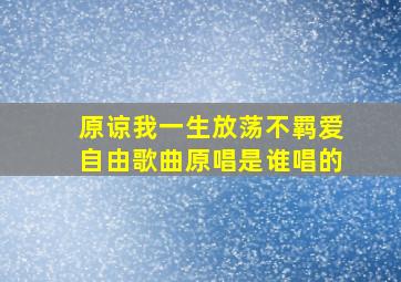 原谅我一生放荡不羁爱自由歌曲原唱是谁唱的