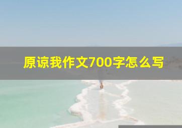 原谅我作文700字怎么写