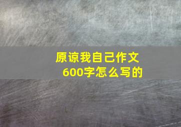 原谅我自己作文600字怎么写的