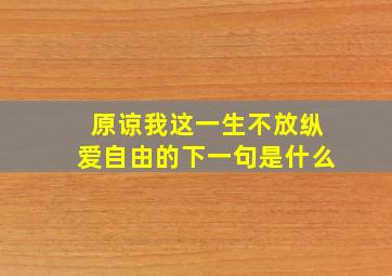 原谅我这一生不放纵爱自由的下一句是什么