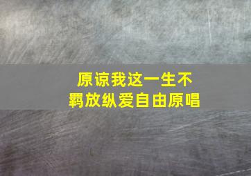 原谅我这一生不羁放纵爱自由原唱