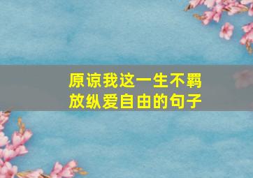 原谅我这一生不羁放纵爱自由的句子