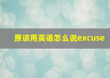 原谅用英语怎么说excuse