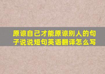 原谅自己才能原谅别人的句子说说短句英语翻译怎么写