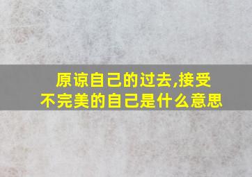 原谅自己的过去,接受不完美的自己是什么意思