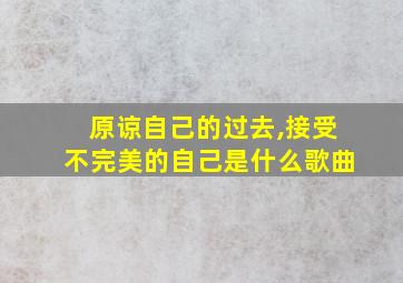 原谅自己的过去,接受不完美的自己是什么歌曲