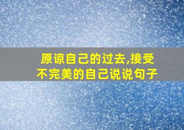 原谅自己的过去,接受不完美的自己说说句子