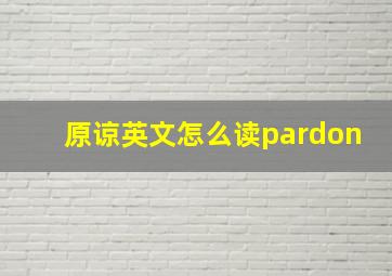 原谅英文怎么读pardon