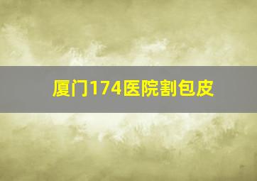 厦门174医院割包皮