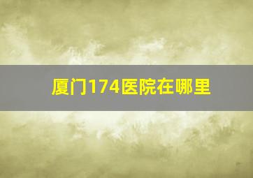 厦门174医院在哪里