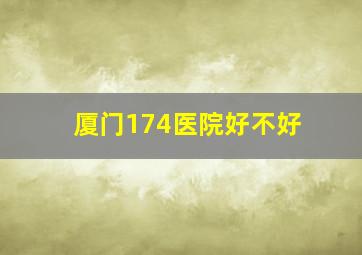 厦门174医院好不好