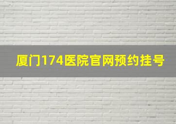 厦门174医院官网预约挂号