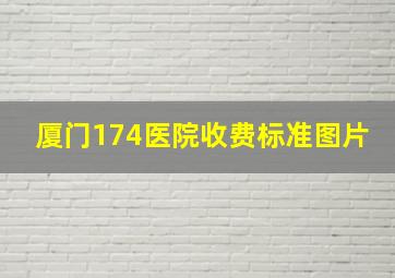 厦门174医院收费标准图片