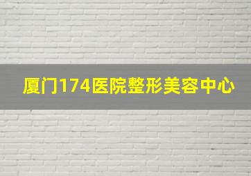 厦门174医院整形美容中心