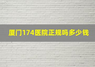 厦门174医院正规吗多少钱